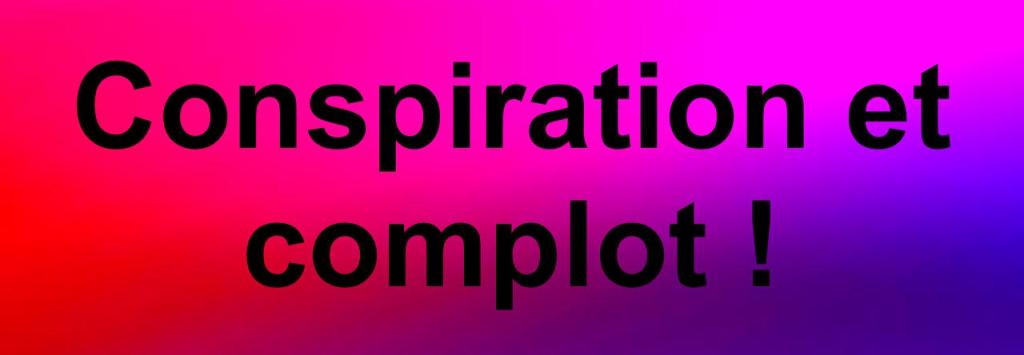 Conspiration et complot&nbsp;!