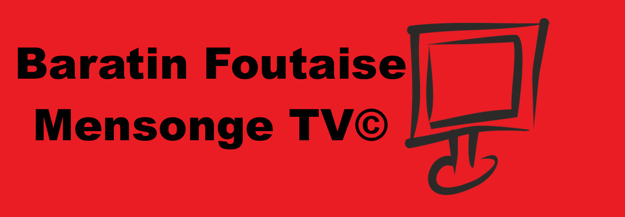 Baratin Foutaise Mensonge TV©