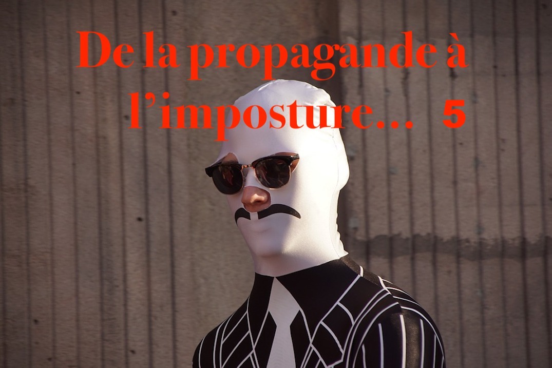 De la propagande à l’imposture… #5