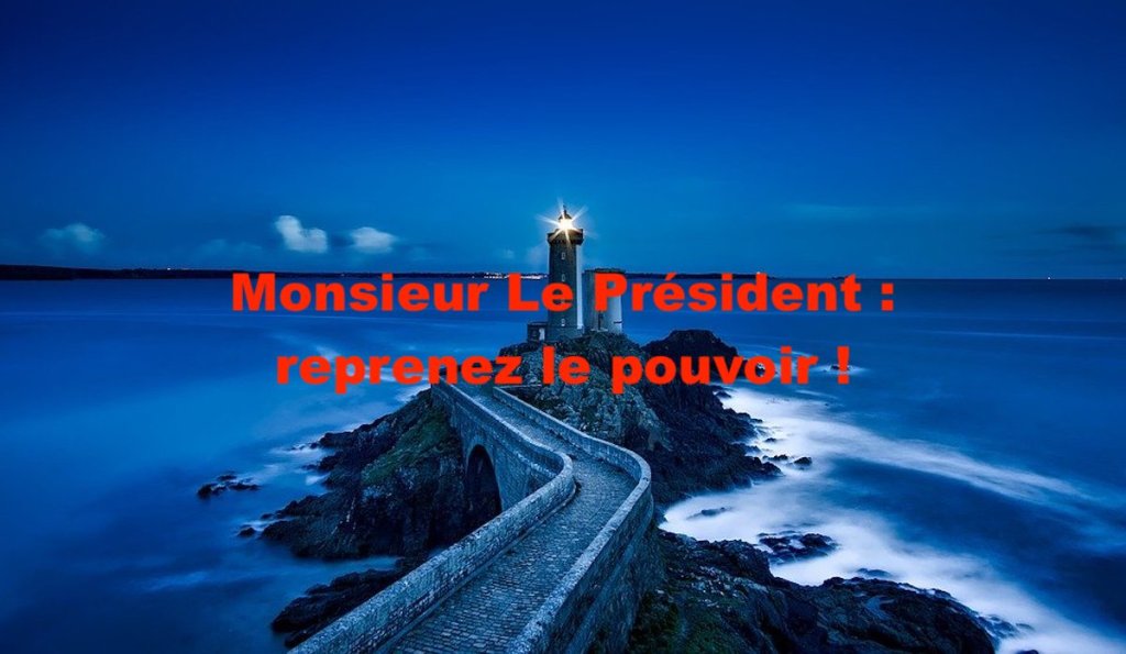 Monsieur Le Président : reprenez le pouvoir&nbsp;!
