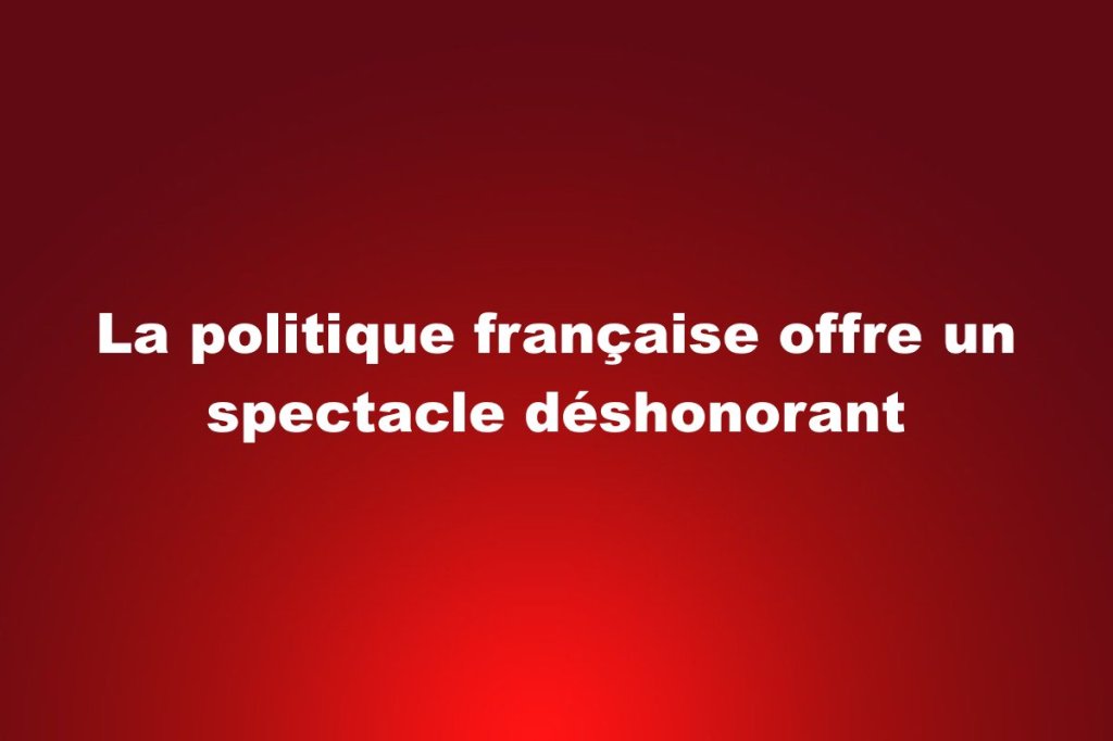 La politique française offre un spectacle&nbsp;déshonorant