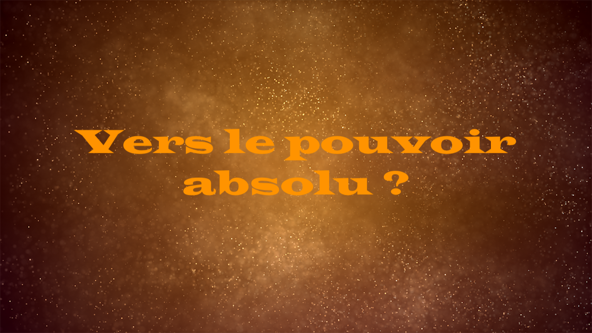 Vers le pouvoir absolu ?