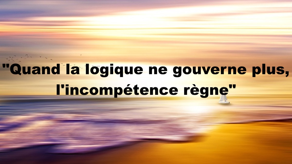 « Quand la logique ne gouverne plus, l&rsquo;incompétence règne »