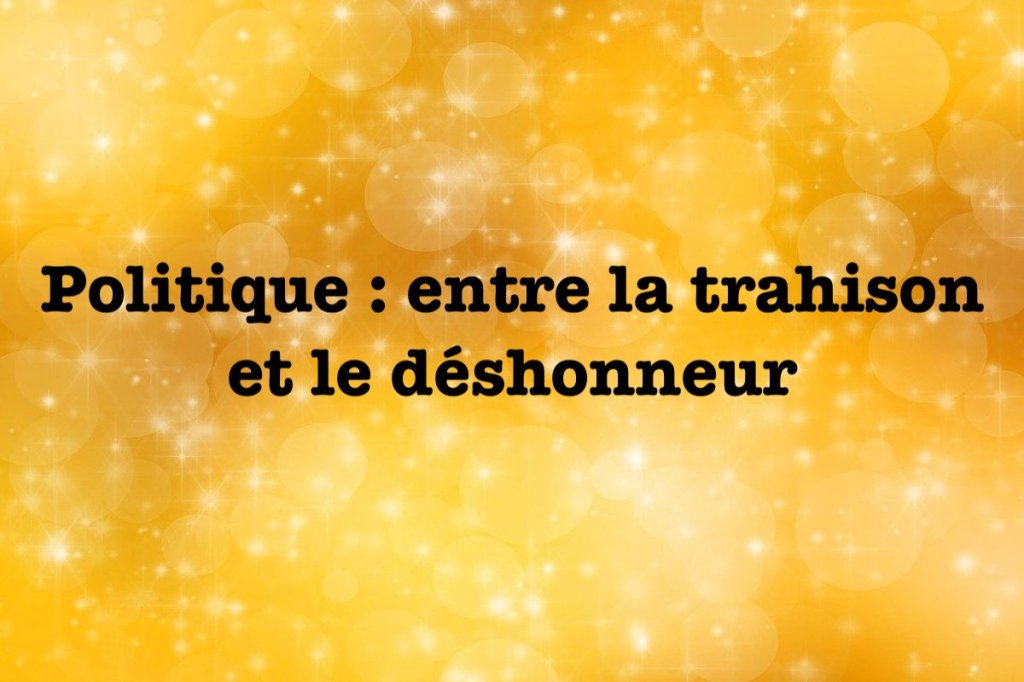 Politique: entre la trahison et le&nbsp;déshonneur