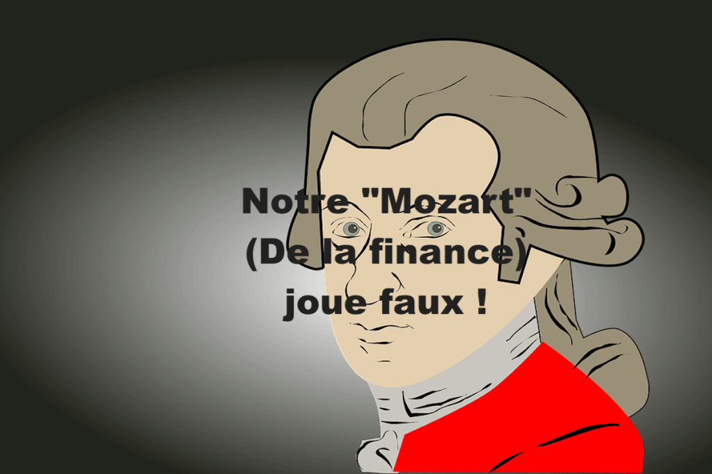 Notre &laquo;&nbsp;Mozart&nbsp;&raquo; (De la finance) joue faux&nbsp;!