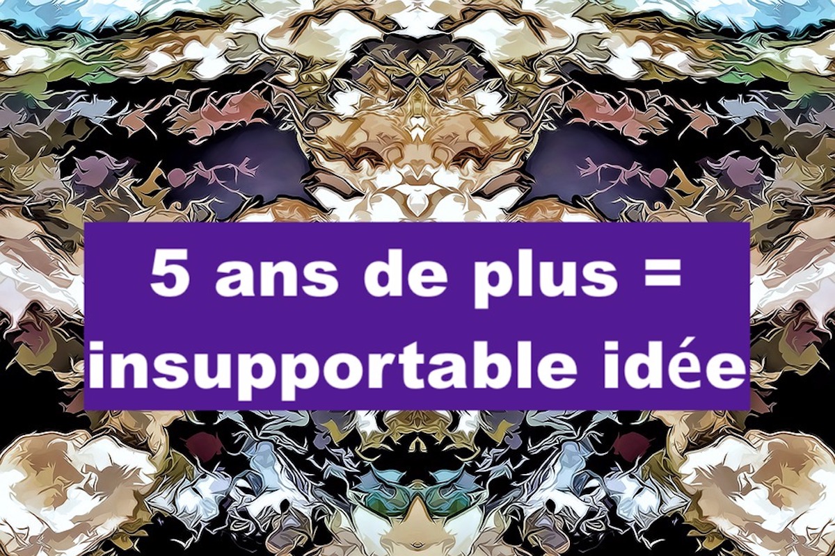 5 ans de plus = insupportable idée