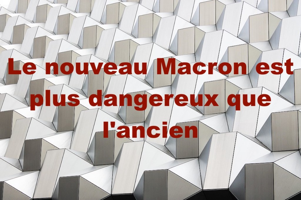 Le nouveau Macron est plus dangereux que&nbsp;l&rsquo;ancien
