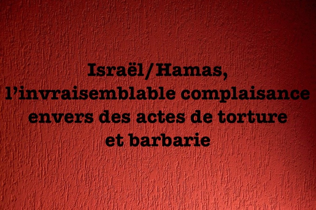 Israël/Hamas, l’invraisemblable complaisance envers des actes de torture et&nbsp;barbarie